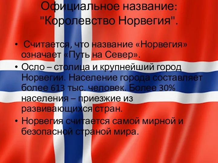 Официальное название: "Королевство Норвегия". Считается, что название «Норвегия» означает «Путь на Север». Осло