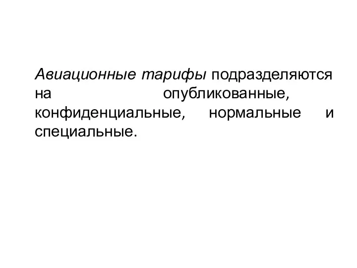 Авиационные тарифы подразделяются на опубликованные, конфиденциальные, нормальные и специальные.