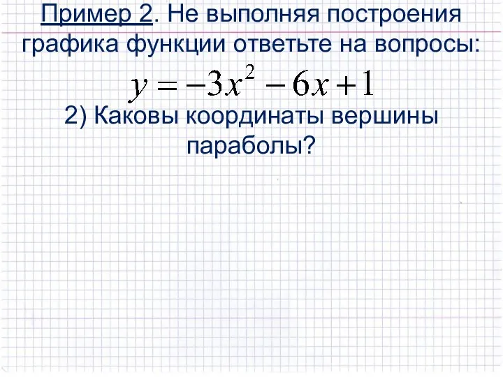 Пример 2. Не выполняя построения графика функции ответьте на вопросы: 2) Каковы координаты вершины параболы?