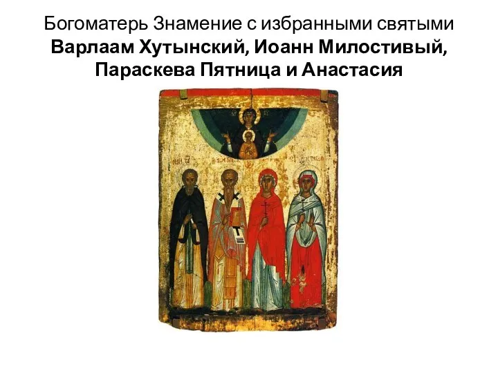 Богоматерь Знамение с избранными святыми Варлаам Хутынский, Иоанн Милостивый, Параскева Пятница и Анастасия