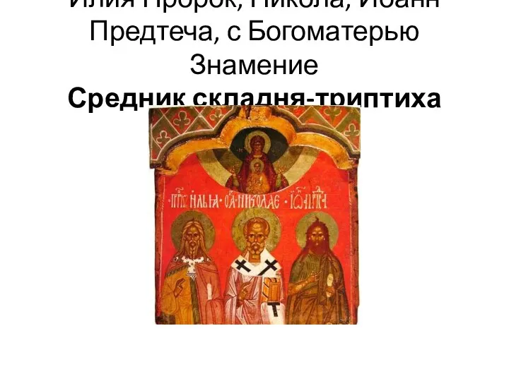 Илия Пророк, Никола, Иоанн Предтеча, с Богоматерью Знамение Средник складня-триптиха
