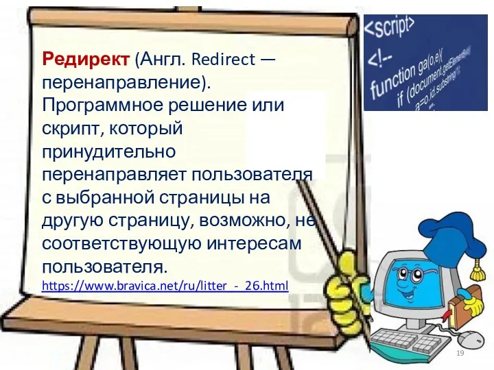 Редирект (Англ. Redirect — перенаправление). Программное решение или скрипт, который принудительно перенаправляет пользователя