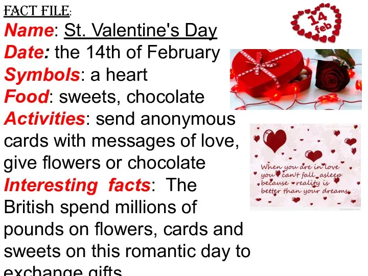 Fact file: Name: St. Valentine's Day Date: the 14th of February Symbols: a