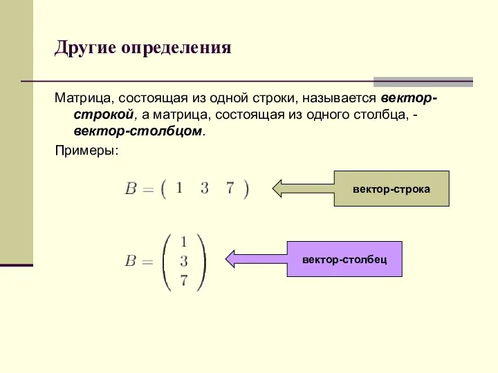 Другие определения Матрица, состоящая из одной строки, называется вектор-строкой, а матрица, состоящая из