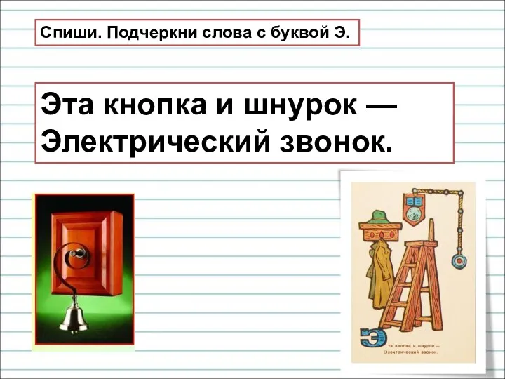 Эта кнопка и шнурок — Электрический звонок. Спиши. Подчеркни слова с буквой Э.