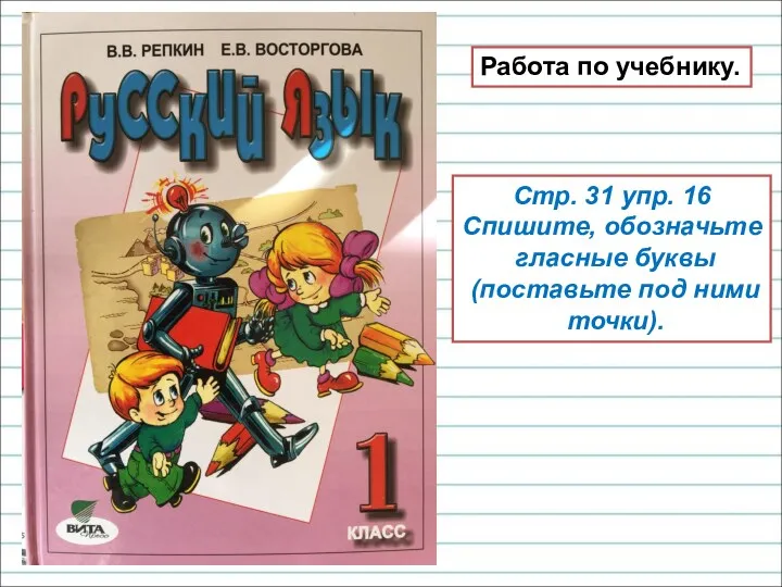 Работа по учебнику. Стр. 31 упр. 16 Спишите, обозначьте гласные буквы (поставьте под ними точки).