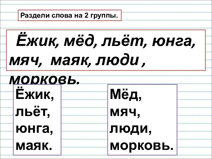 Раздели слова на 2 группы. Ёжик, мёд, льёт, юнга, мяч,