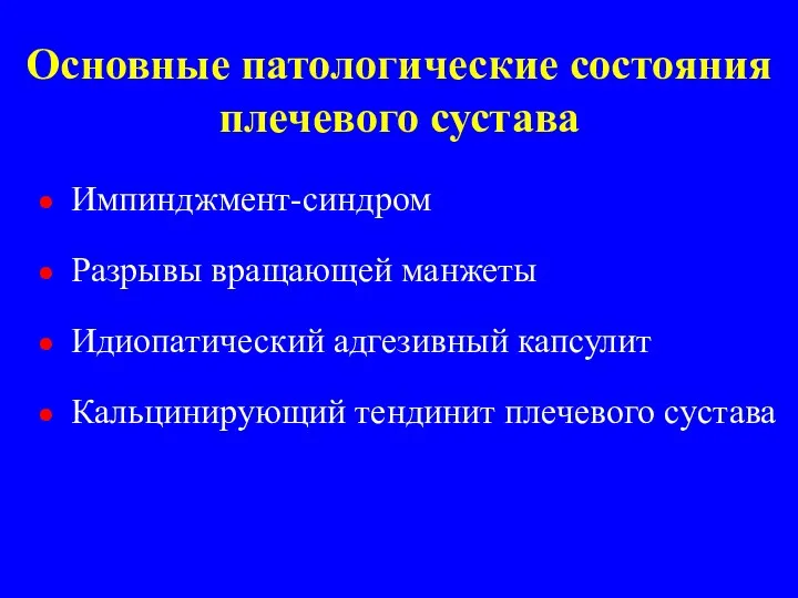 Основные патологические состояния плечевого сустава Импинджмент-синдром Разрывы вращающей манжеты Идиопатический адгезивный капсулит Кальцинирующий тендинит плечевого сустава