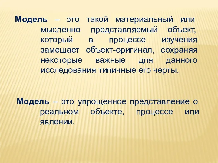 Модель – это такой материальный или мысленно представляемый объект, который