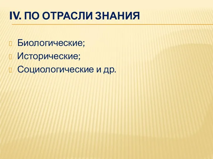 IV. ПО ОТРАСЛИ ЗНАНИЯ Биологические; Исторические; Социологические и др.