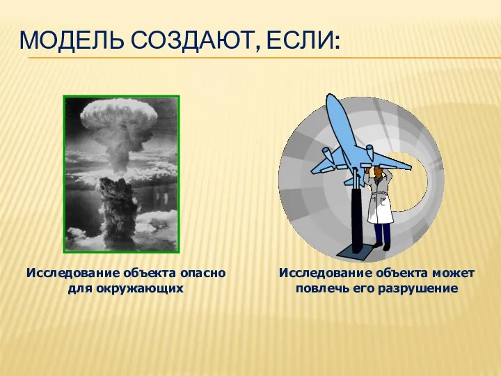 МОДЕЛЬ СОЗДАЮТ, ЕСЛИ: Исследование объекта опасно для окружающих Исследование объекта может повлечь его разрушение