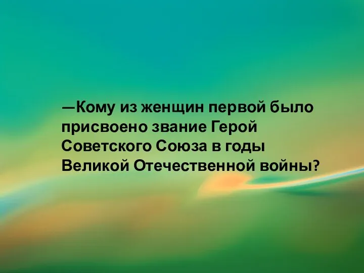 —Кому из женщин первой было присвоено звание Герой Советского Союза в годы Великой Отечественной войны?