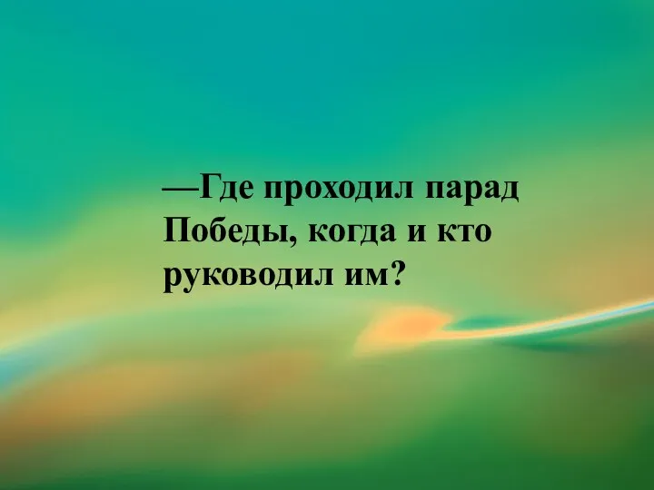 —Где проходил парад Победы, когда и кто руководил им?