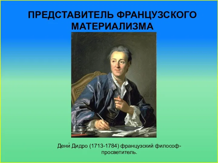 ПРЕДСТАВИТЕЛЬ ФРАНЦУЗСКОГО МАТЕРИАЛИЗМА Дени́ Дидро (1713-1784) французский философ-просветитель.