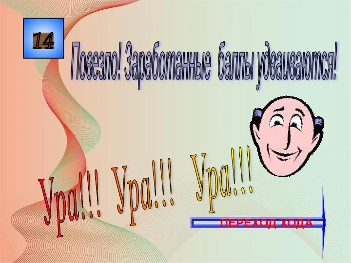 14 Ура!!! Ура!!! Ура!!! Повезло! Заработанные баллы удваиваются! ПЕРЕХОД ХОДА