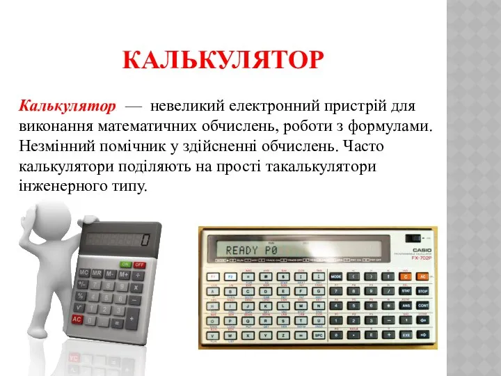 КАЛЬКУЛЯТОР Калькулятор — невеликий електронний пристрій для виконання математичних обчислень,
