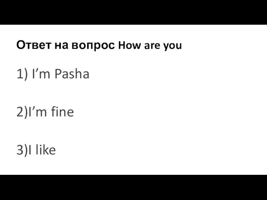 Ответ на вопрос How are you 1) I’m Pasha 2)I’m fine 3)I like