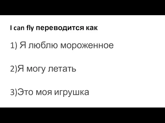 I can fly переводится как 1) Я люблю мороженное 2)Я могу летать 3)Это моя игрушка