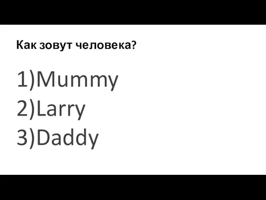 Как зовут человека? 1)Mummy 2)Larry 3)Daddy