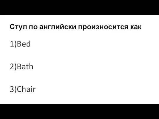 Стул по английски произносится как 1)Bed 2)Bath 3)Chair