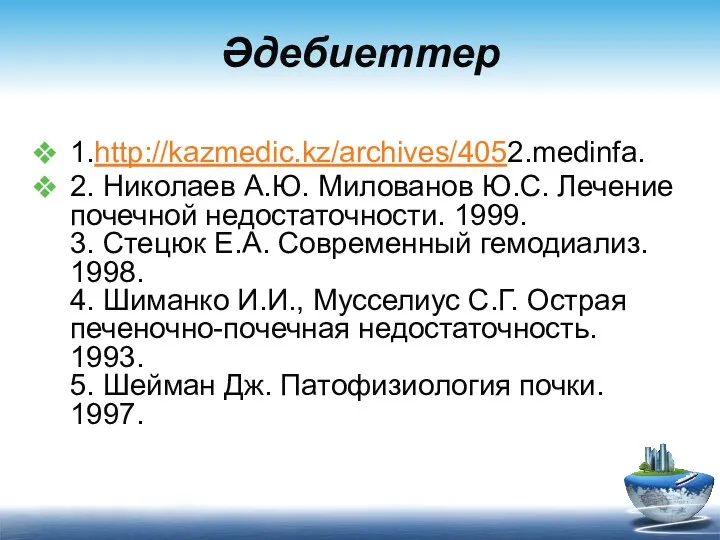 Әдебиеттер 1.http://kazmedic.kz/archives/4052.medinfa. 2. Николаев А.Ю. Милованов Ю.С. Лечение почечной недостаточности. 1999. 3. Стецюк