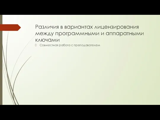 Различия в вариантах лицензирования между программными и аппаратными ключами Совместная работа с преподавателем