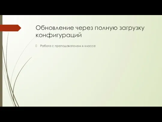 Обновление через полную загрузку конфигураций Работа с преподавателем в классе