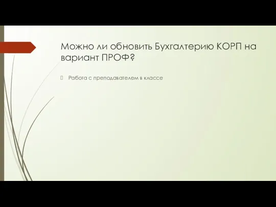 Можно ли обновить Бухгалтерию КОРП на вариант ПРОФ? Работа с преподавателем в классе