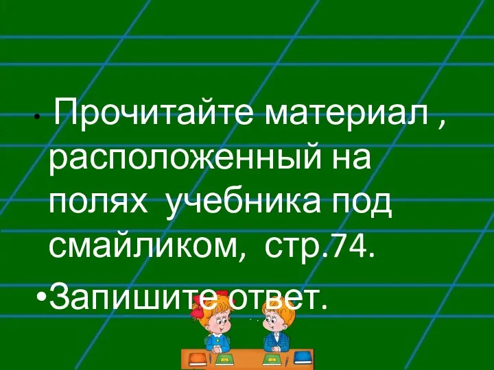 Прочитайте материал , расположенный на полях учебника под смайликом, стр.74. Запишите ответ.