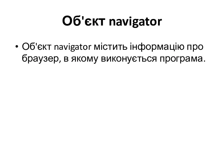 Об'єкт navigator Об'єкт navigator містить інформацію про браузер, в якому виконується програма.