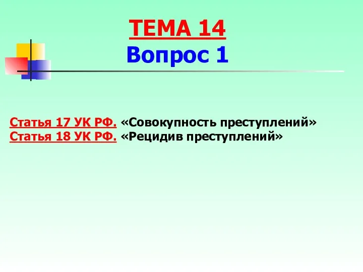 Статья 17 УК РФ. «Совокупность преступлений» Статья 18 УК РФ. «Рецидив преступлений» ТЕМА 14 Вопрос 1