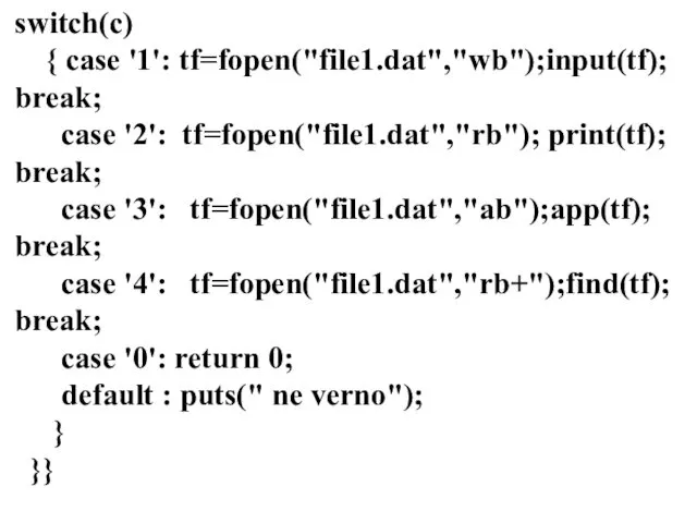 switch(c) { case '1': tf=fopen("file1.dat","wb");input(tf); break; case '2': tf=fopen("file1.dat","rb"); print(tf); break; case '3':