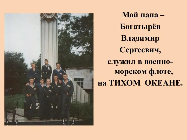 Мой папа – Богатырёв Владимир Сергеевич, служил в военно-морском флоте, на ТИХОМ ОКЕАНЕ.