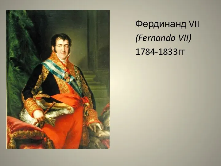 Фердинанд VII (Fernando VII) 1784-1833гг