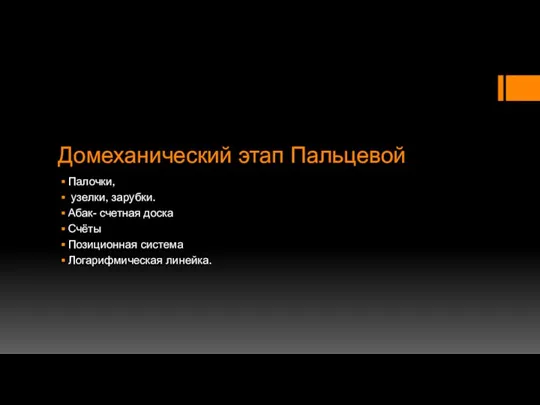 Домеханический этап Пальцевой Палочки, узелки, зарубки. Абак- счетная доска Счёты Позиционная система Логарифмическая линейка.