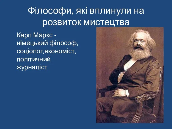 Філософи, які вплинули на розвиток мистецтва Карл Маркс - німецький філософ, соціолог,економіст, політичний журналіст
