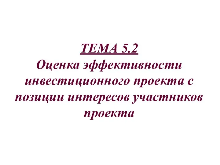 ТЕМА 5.2 Оценка эффективности инвестиционного проекта с позиции интересов участников проекта