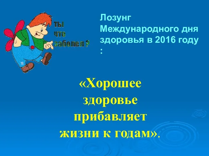 Лозунг Международного дня здоровья в 2016 году : «Хорошее здоровье прибавляет жизни к годам».