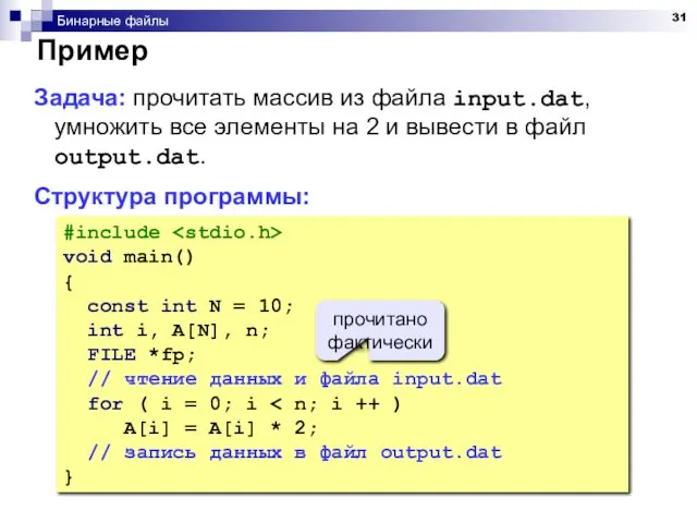 Бинарные файлы Пример Задача: прочитать массив из файла input.dat, умножить все элементы на