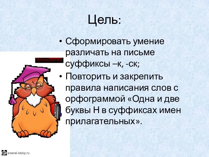 Цель: Сформировать умение различать на письме суффиксы –к, -ск; Повторить