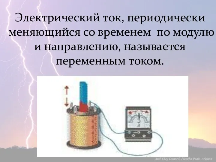 Электрический ток, периодически меняющийся со временем по модулю и направлению, называется переменным током.