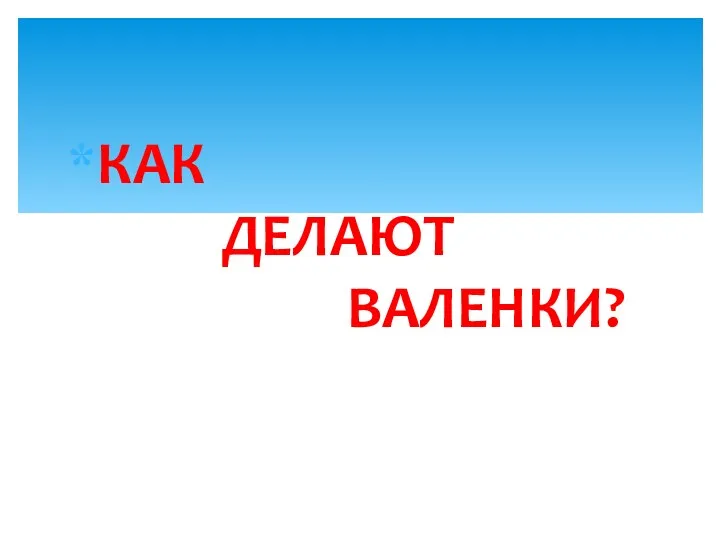 КАК ДЕЛАЮТ ВАЛЕНКИ?