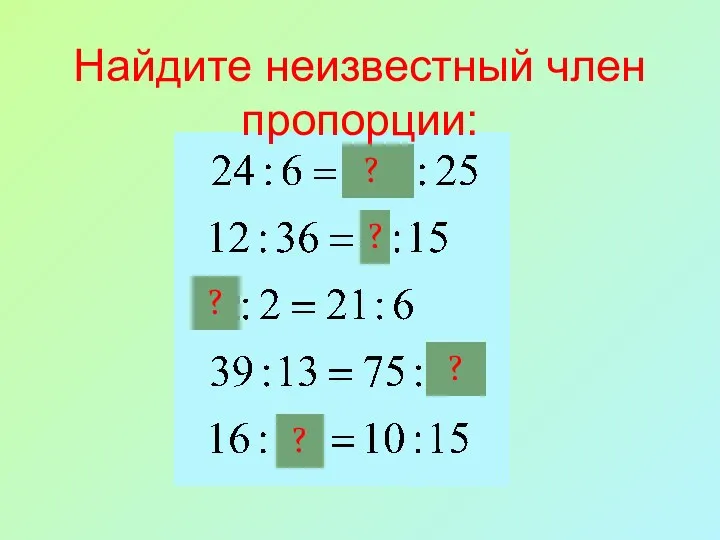 Найдите неизвестный член пропорции: ? ? ? ? ?