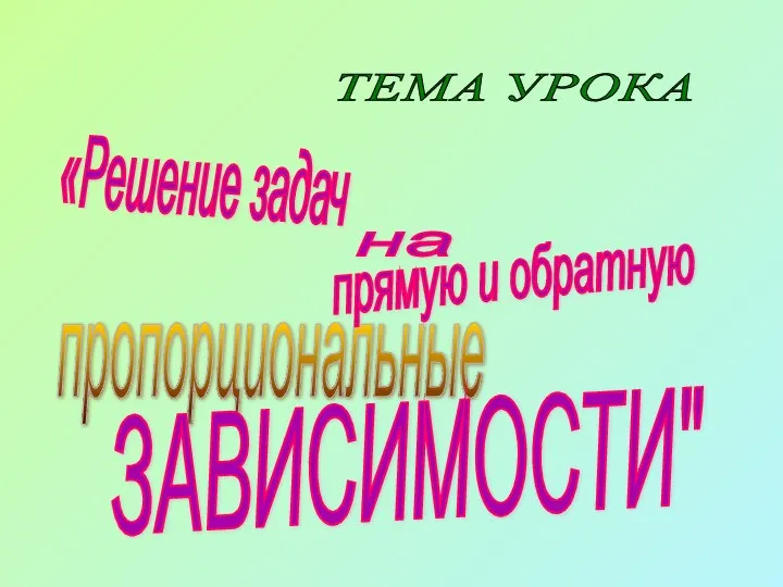 «Решение задач пропорциональные ЗАВИСИМОСТИ" ТЕМА УРОКА на прямую и обратную