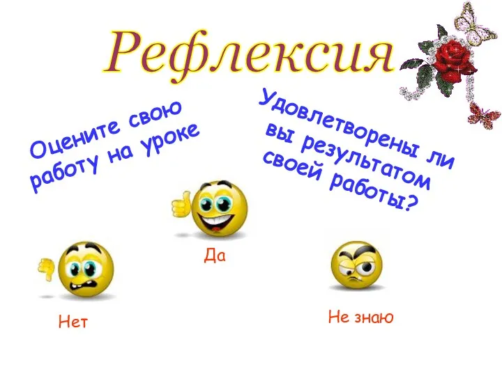 Рефлексия Оцените свою работу на уроке Удовлетворены ли вы результатом своей работы? Да Нет Не знаю