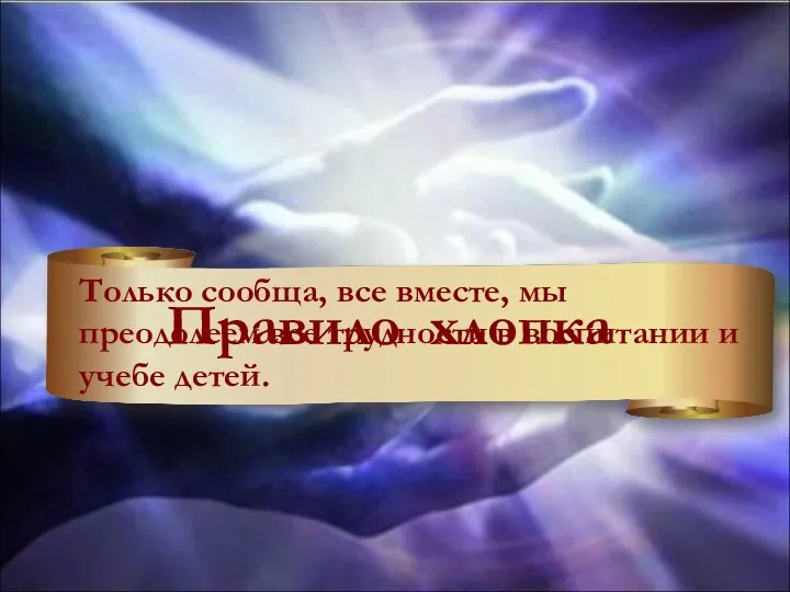 Правило хлопка Только сообща, все вместе, мы преодолеем все трудности в воспитании и учебе детей.