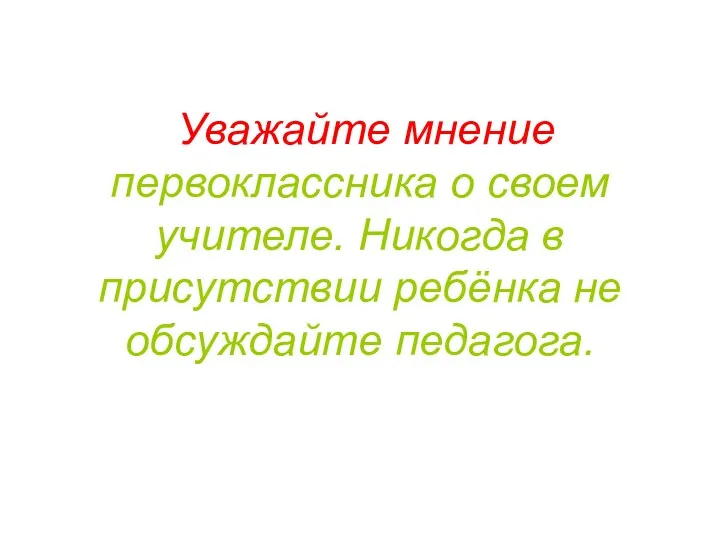 Уважайте мнение первоклассника о своем учителе. Никогда в присутствии ребёнка не обсуждайте педагога.