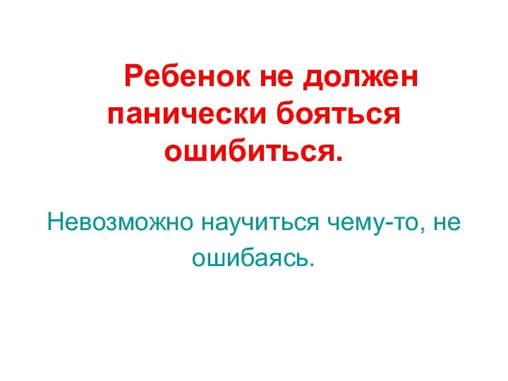 Ребенок не должен панически бояться ошибиться. Невозможно научиться чему-то, не ошибаясь.