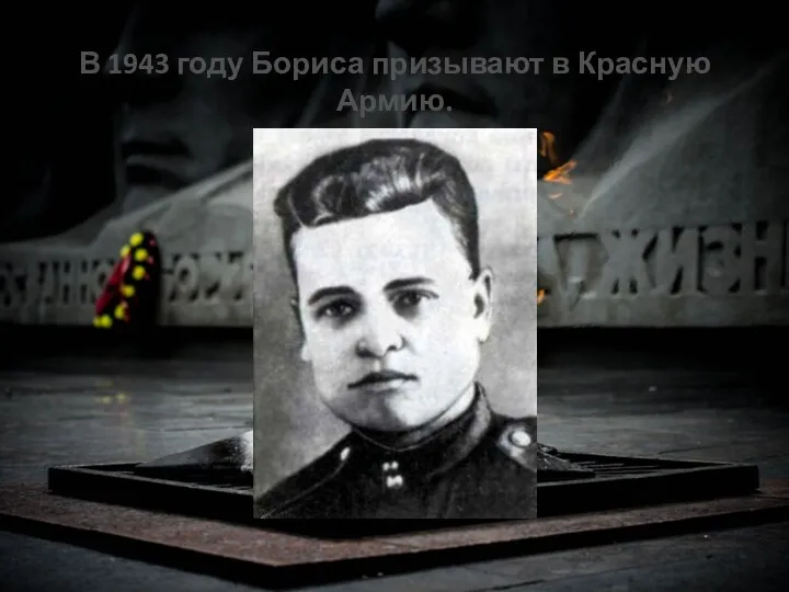 В 1943 году Бориса призывают в Красную Армию.