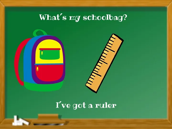 I´ve got a ruler What´s my schoolbag?